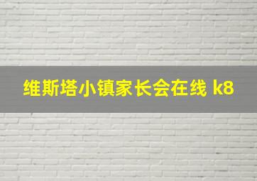 维斯塔小镇家长会在线 k8